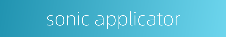 sonic applicator的同义词