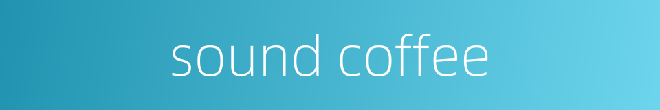 sound coffee的同义词