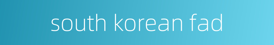 south korean fad的同义词