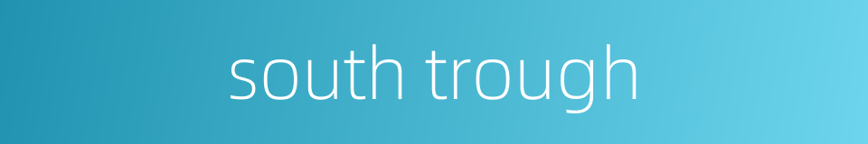 south trough的同义词