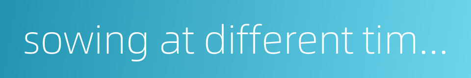 sowing at different times的同义词