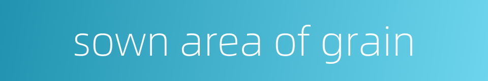 sown area of grain的同义词