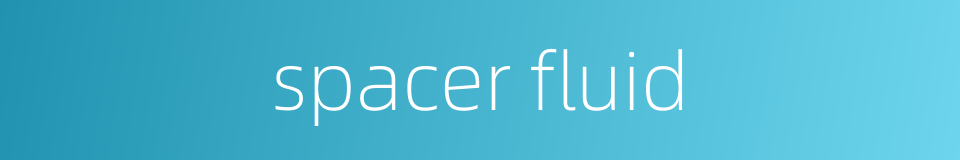 spacer fluid的同义词