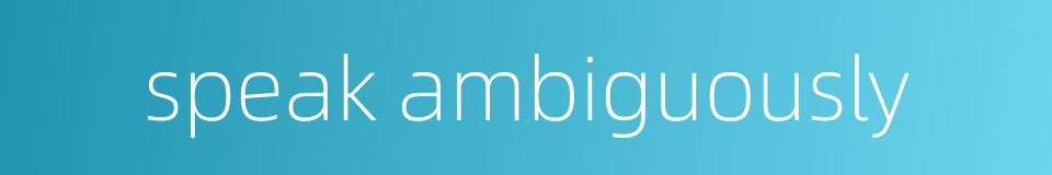 speak ambiguously的同义词