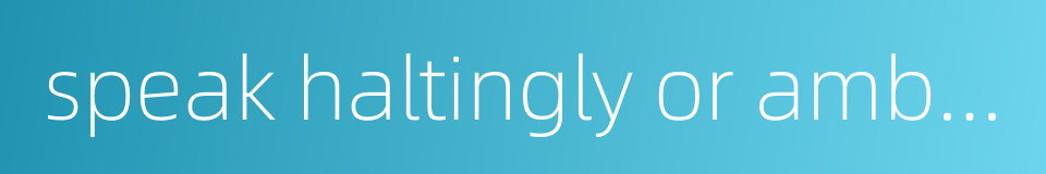 speak haltingly or ambiguously in order to hide the truth的同义词