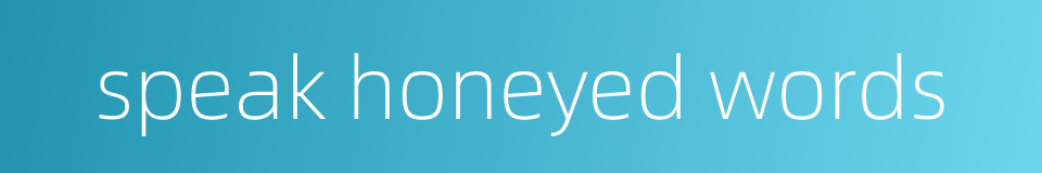 speak honeyed words的同义词