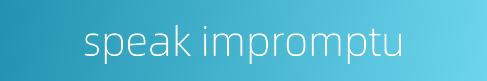 speak impromptu的同义词