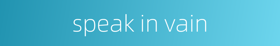 speak in vain的同义词