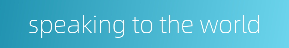 speaking to the world的同义词