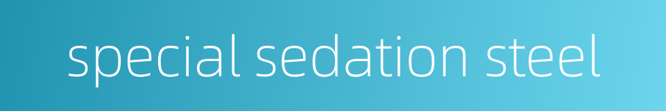 special sedation steel的同义词