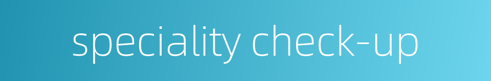 speciality check-up的同义词