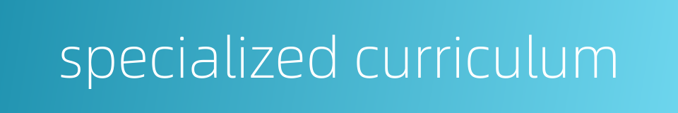 specialized curriculum的同义词