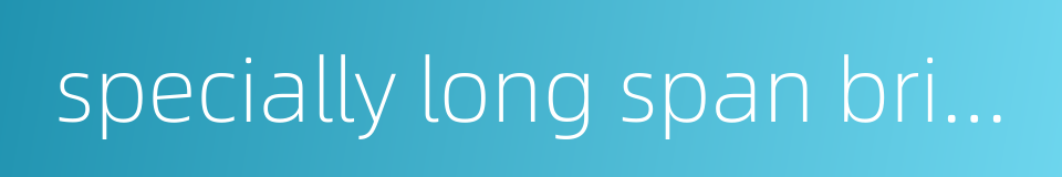 specially long span bridge的同义词