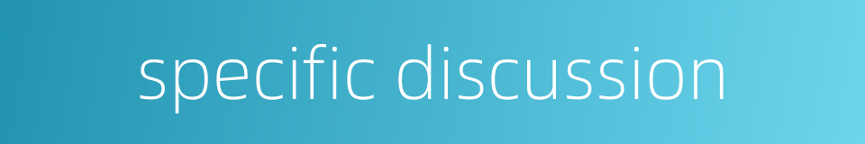 specific discussion的同义词