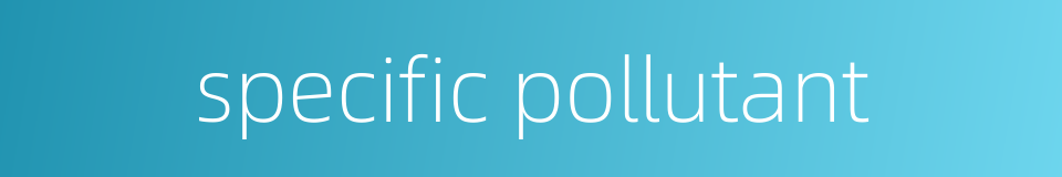 specific pollutant的同义词