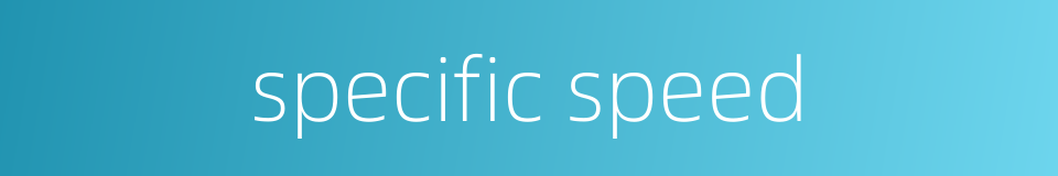 specific speed的同义词