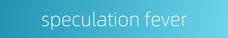 speculation fever的同义词