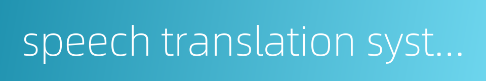 speech translation system的同义词