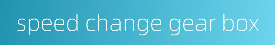 speed change gear box的同义词