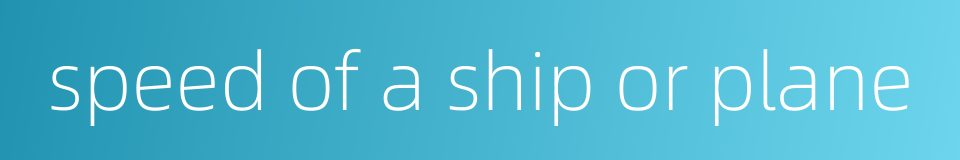 speed of a ship or plane的同义词