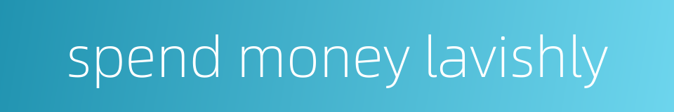spend money lavishly的同义词