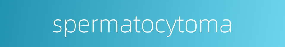 spermatocytoma的同义词