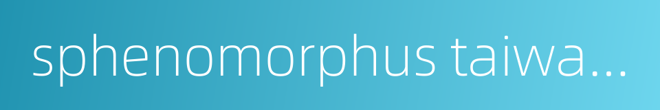 sphenomorphus taiwanensis的同义词