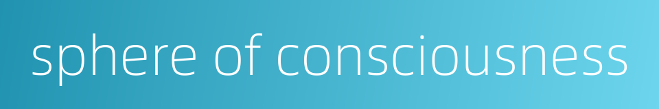 sphere of consciousness的同义词