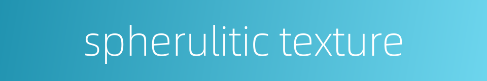spherulitic texture的同义词