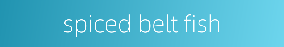 spiced belt fish的同义词