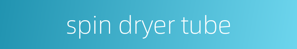 spin dryer tube的同义词