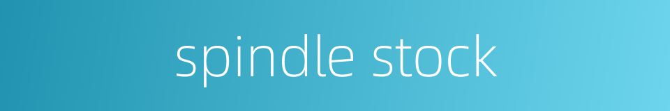 spindle stock的同义词