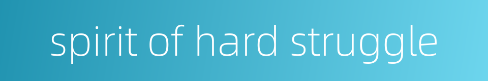 spirit of hard struggle的同义词