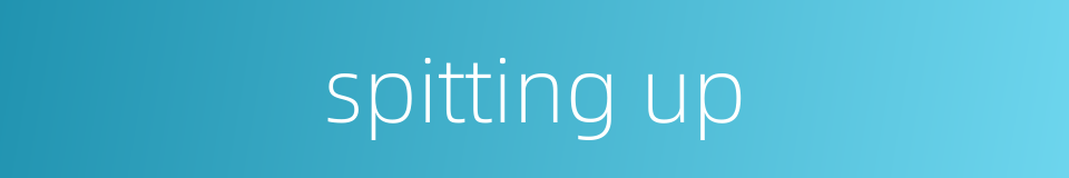 spitting up的同义词