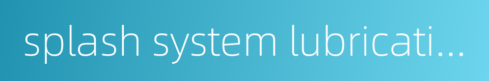 splash system lubrication的同义词