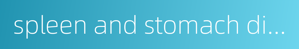 spleen and stomach diseases的同义词