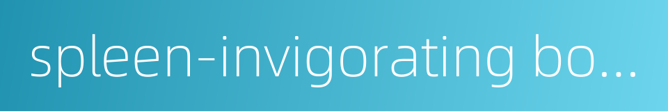 spleen-invigorating bolus的同义词