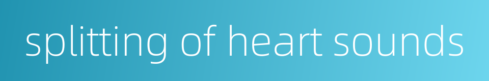 splitting of heart sounds的同义词
