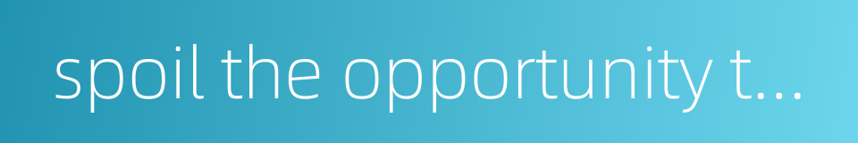 spoil the opportunity to win a battle的同义词