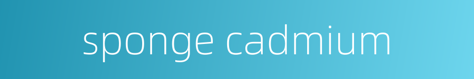 sponge cadmium的同义词