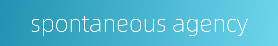 spontaneous agency的同义词