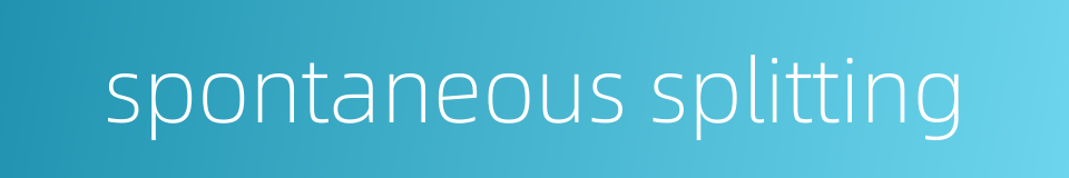 spontaneous splitting的同义词