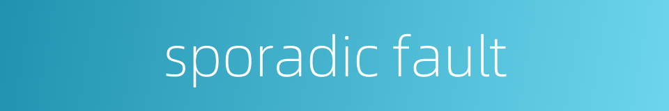 sporadic fault的同义词