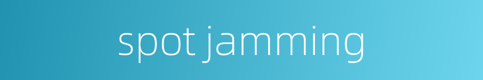 spot jamming的同义词