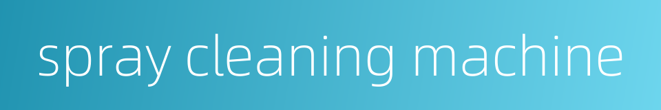 spray cleaning machine的同义词