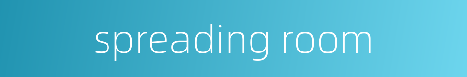 spreading room的同义词