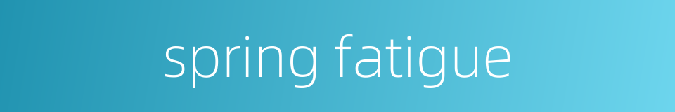 spring fatigue的同义词
