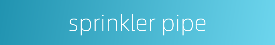 sprinkler pipe的同义词