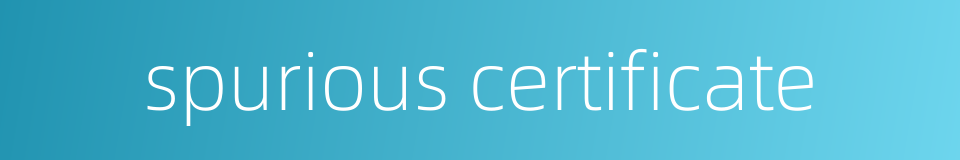 spurious certificate的同义词