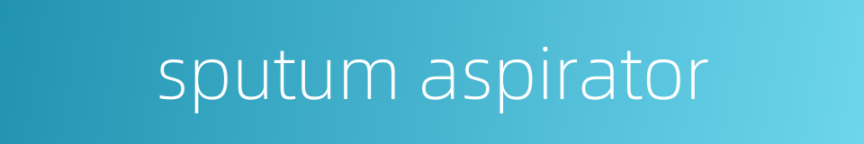 sputum aspirator的同义词